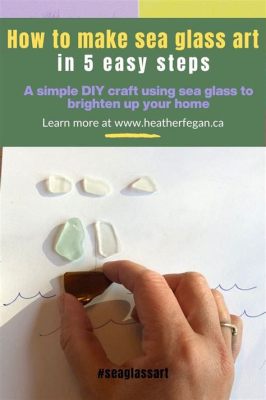 How to Make Sea Glass Art: A Journey into the Creative Process